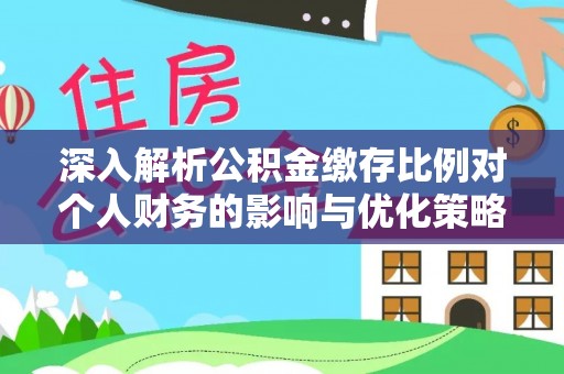 巴彦淖尔市深入解析公积金缴存比例对个人财务的影响与优化策略