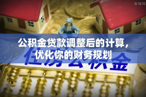巴彦淖尔市公积金贷款调整后的计算，优化你的财务规划
