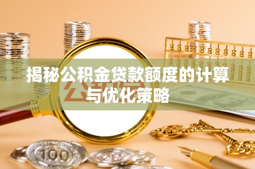 巴彦淖尔市揭秘公积金贷款额度的计算与优化策略