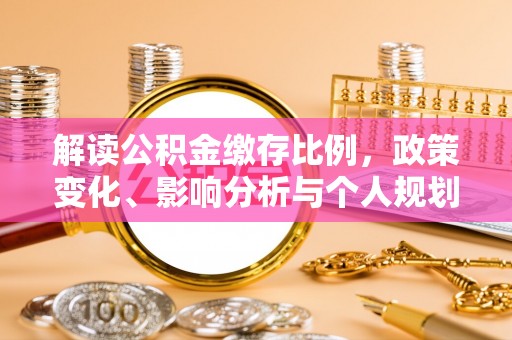 巴彦淖尔市解读公积金缴存比例，政策变化、影响分析与个人规划