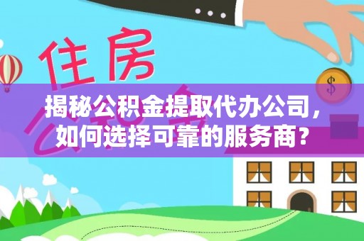 巴彦淖尔市揭秘公积金提取代办公司，如何选择可靠的服务商？