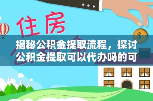 巴彦淖尔市揭秘公积金提取流程，探讨公积金提取可以代办吗的可行性与注意事项
