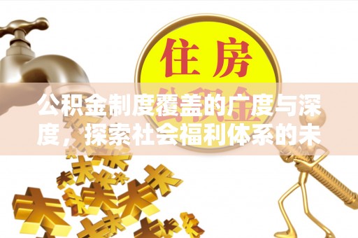 巴彦淖尔市公积金制度覆盖的广度与深度，探索社会福利体系的未来方向