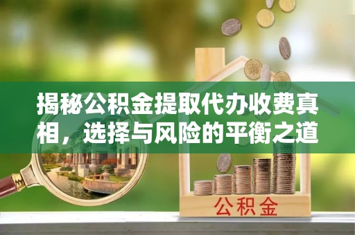 巴彦淖尔市揭秘公积金提取代办收费真相，选择与风险的平衡之道